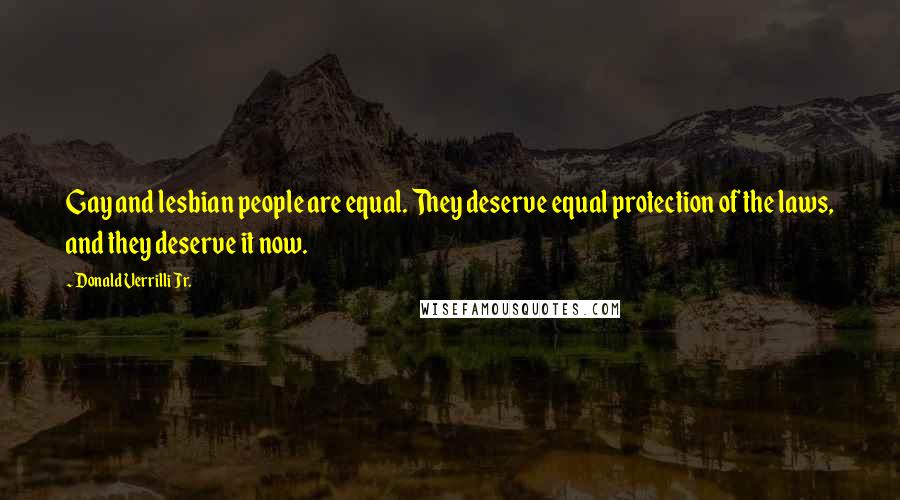 Donald Verrilli Jr. Quotes: Gay and lesbian people are equal. They deserve equal protection of the laws, and they deserve it now.