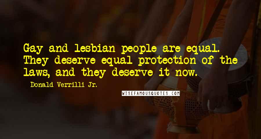 Donald Verrilli Jr. Quotes: Gay and lesbian people are equal. They deserve equal protection of the laws, and they deserve it now.