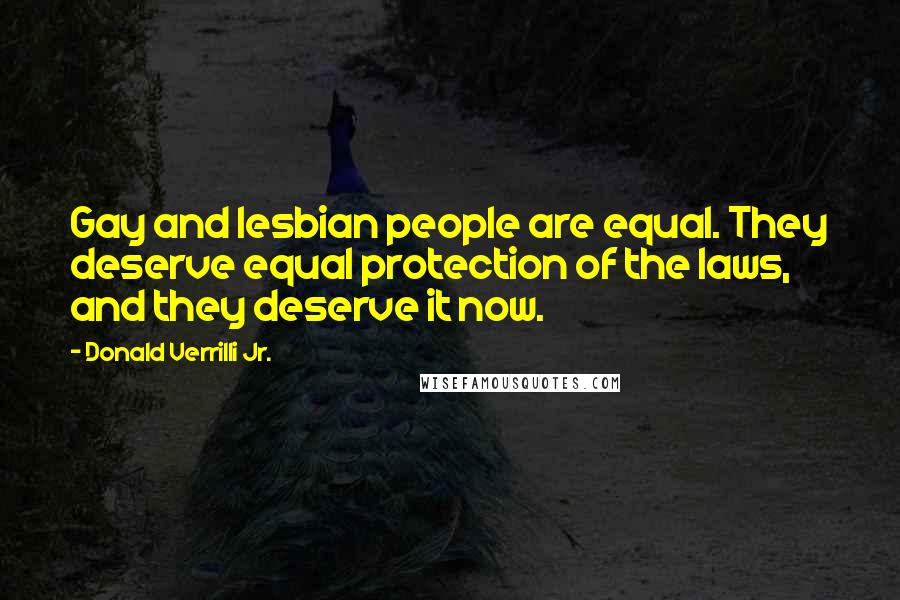 Donald Verrilli Jr. Quotes: Gay and lesbian people are equal. They deserve equal protection of the laws, and they deserve it now.