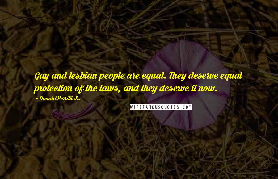 Donald Verrilli Jr. Quotes: Gay and lesbian people are equal. They deserve equal protection of the laws, and they deserve it now.