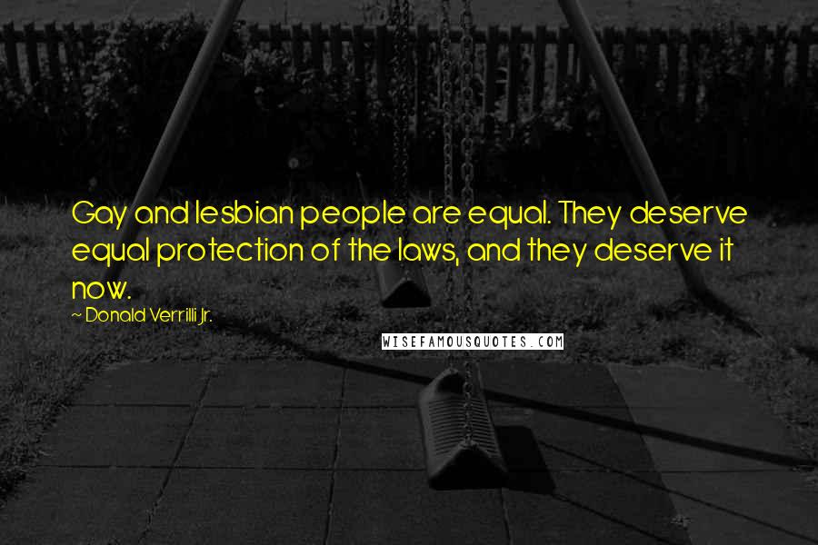 Donald Verrilli Jr. Quotes: Gay and lesbian people are equal. They deserve equal protection of the laws, and they deserve it now.