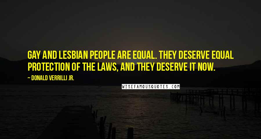 Donald Verrilli Jr. Quotes: Gay and lesbian people are equal. They deserve equal protection of the laws, and they deserve it now.