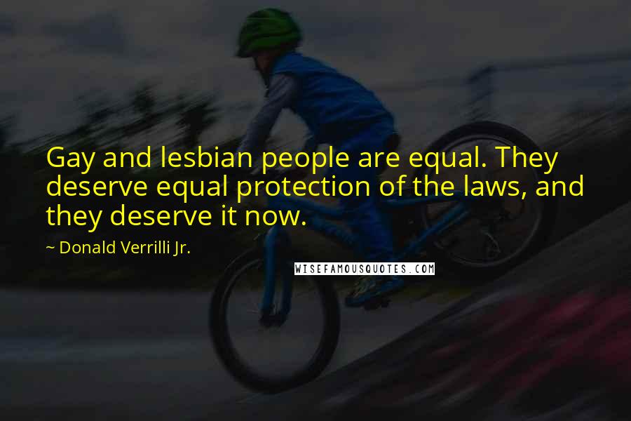 Donald Verrilli Jr. Quotes: Gay and lesbian people are equal. They deserve equal protection of the laws, and they deserve it now.