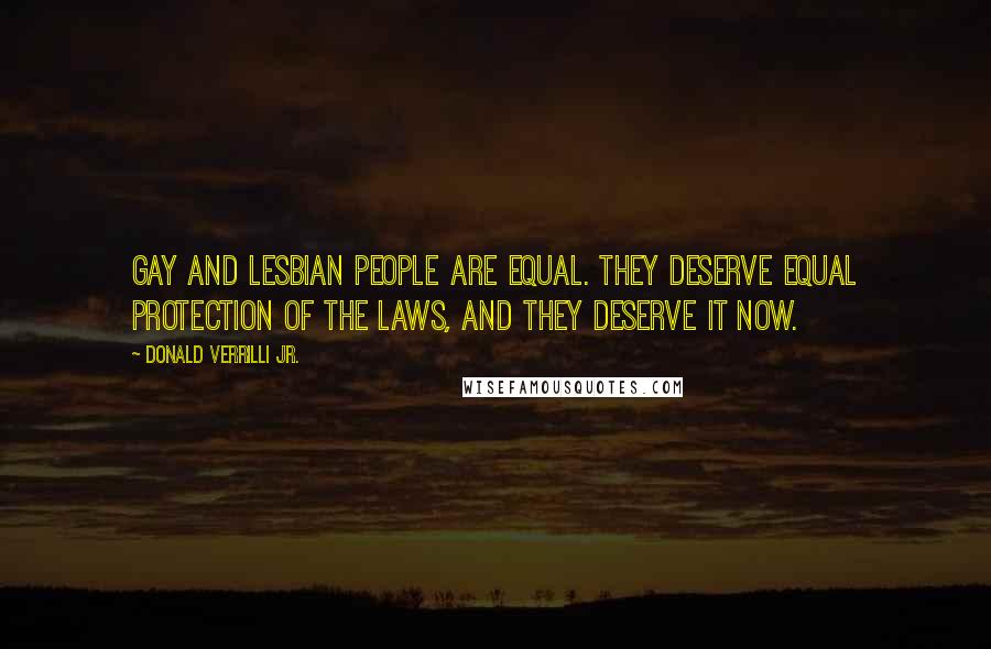 Donald Verrilli Jr. Quotes: Gay and lesbian people are equal. They deserve equal protection of the laws, and they deserve it now.