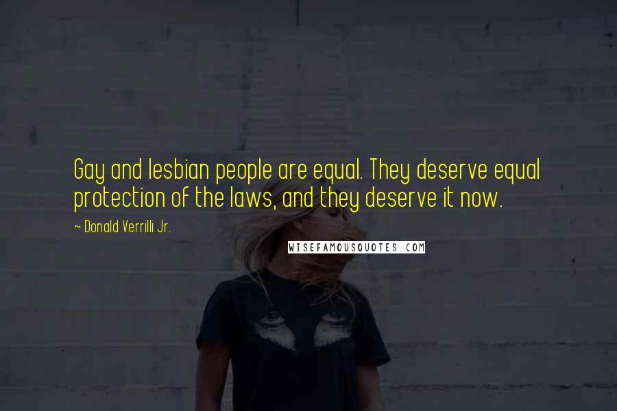 Donald Verrilli Jr. Quotes: Gay and lesbian people are equal. They deserve equal protection of the laws, and they deserve it now.