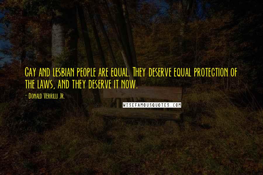 Donald Verrilli Jr. Quotes: Gay and lesbian people are equal. They deserve equal protection of the laws, and they deserve it now.