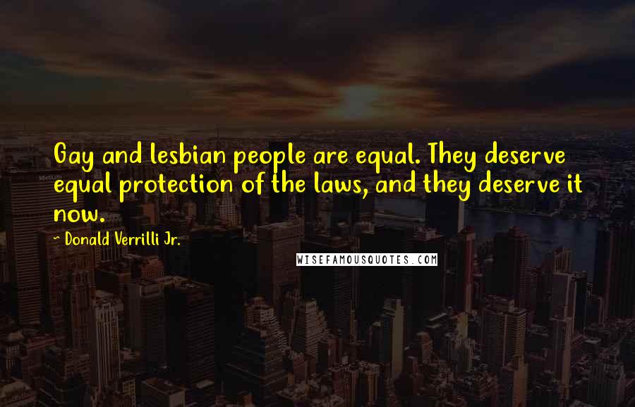 Donald Verrilli Jr. Quotes: Gay and lesbian people are equal. They deserve equal protection of the laws, and they deserve it now.