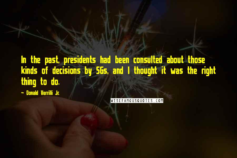 Donald Verrilli Jr. Quotes: In the past, presidents had been consulted about those kinds of decisions by SGs, and I thought it was the right thing to do.