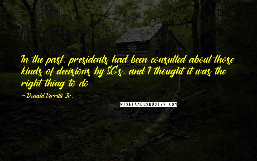 Donald Verrilli Jr. Quotes: In the past, presidents had been consulted about those kinds of decisions by SGs, and I thought it was the right thing to do.