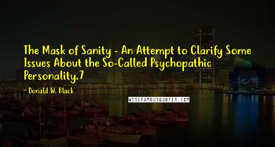 Donald W. Black Quotes: The Mask of Sanity - An Attempt to Clarify Some Issues About the So-Called Psychopathic Personality.7