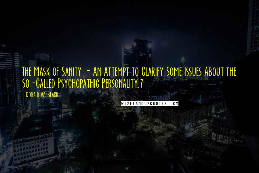 Donald W. Black Quotes: The Mask of Sanity - An Attempt to Clarify Some Issues About the So-Called Psychopathic Personality.7