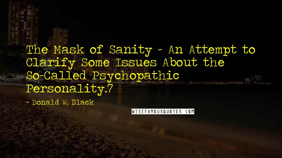 Donald W. Black Quotes: The Mask of Sanity - An Attempt to Clarify Some Issues About the So-Called Psychopathic Personality.7
