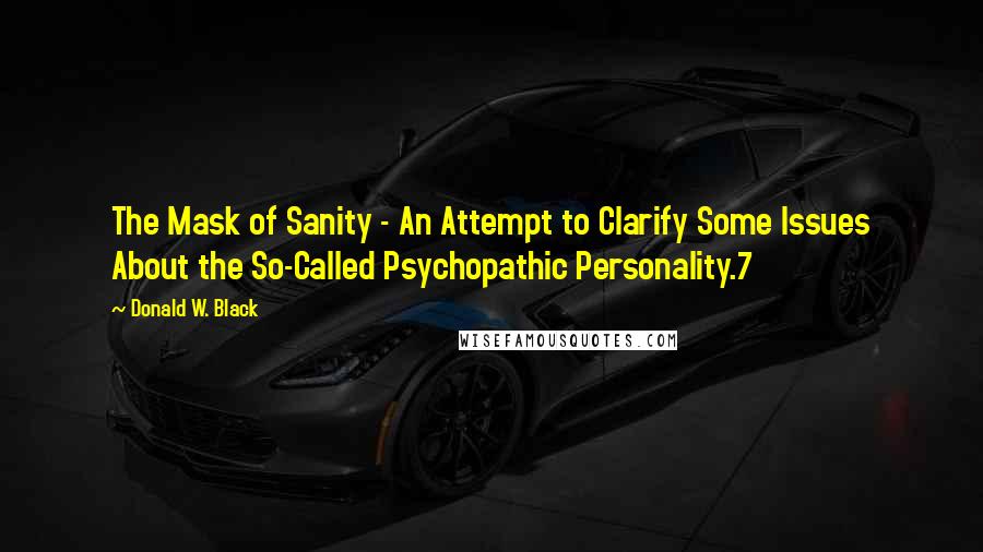 Donald W. Black Quotes: The Mask of Sanity - An Attempt to Clarify Some Issues About the So-Called Psychopathic Personality.7