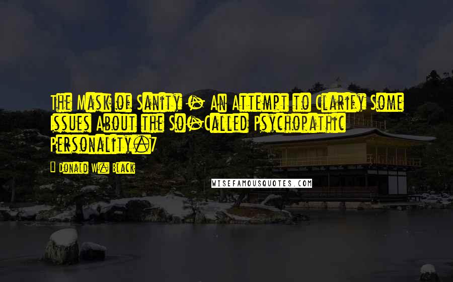 Donald W. Black Quotes: The Mask of Sanity - An Attempt to Clarify Some Issues About the So-Called Psychopathic Personality.7