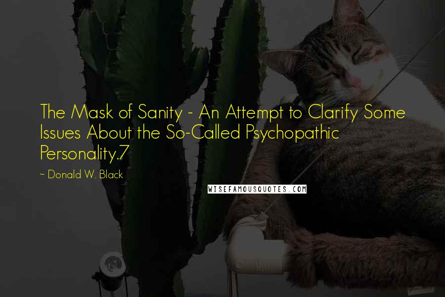 Donald W. Black Quotes: The Mask of Sanity - An Attempt to Clarify Some Issues About the So-Called Psychopathic Personality.7