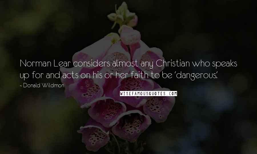 Donald Wildmon Quotes: Norman Lear considers almost any Christian who speaks up for and acts on his or her faith to be 'dangerous.'