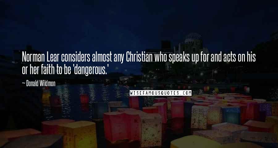 Donald Wildmon Quotes: Norman Lear considers almost any Christian who speaks up for and acts on his or her faith to be 'dangerous.'