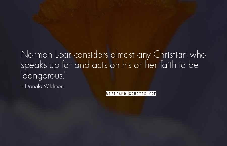 Donald Wildmon Quotes: Norman Lear considers almost any Christian who speaks up for and acts on his or her faith to be 'dangerous.'