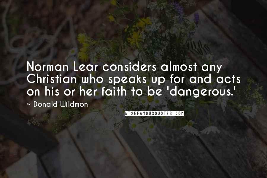 Donald Wildmon Quotes: Norman Lear considers almost any Christian who speaks up for and acts on his or her faith to be 'dangerous.'