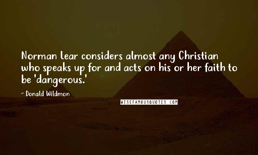 Donald Wildmon Quotes: Norman Lear considers almost any Christian who speaks up for and acts on his or her faith to be 'dangerous.'