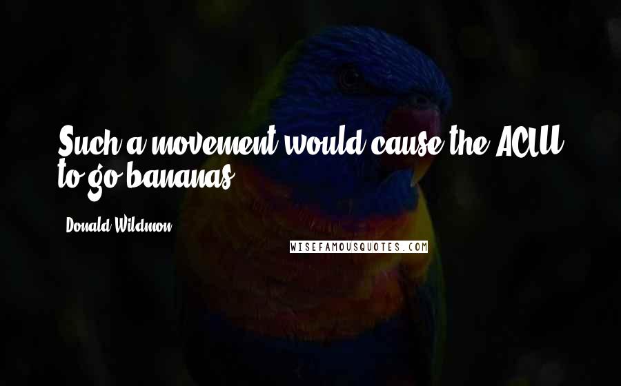 Donald Wildmon Quotes: Such a movement would cause the ACLU to go bananas!