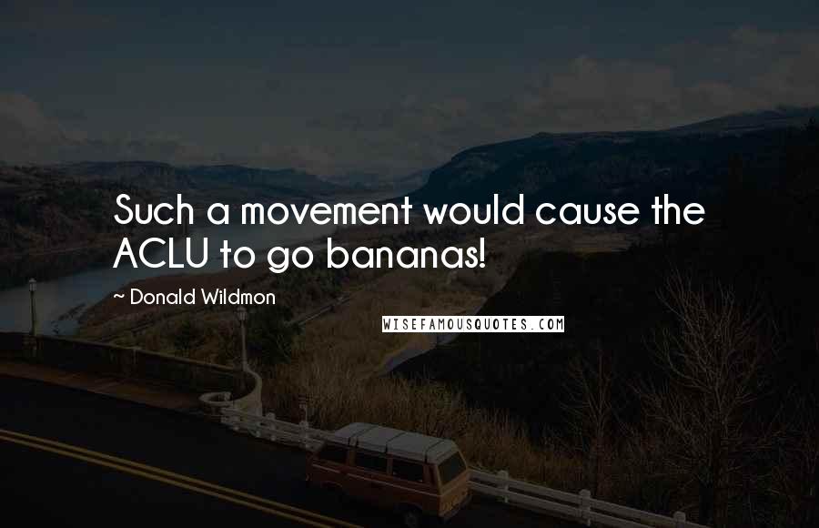 Donald Wildmon Quotes: Such a movement would cause the ACLU to go bananas!