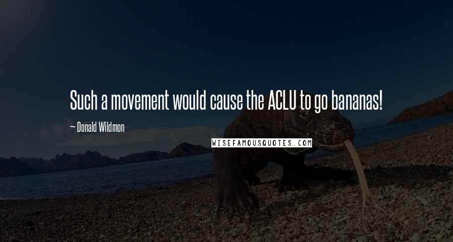 Donald Wildmon Quotes: Such a movement would cause the ACLU to go bananas!