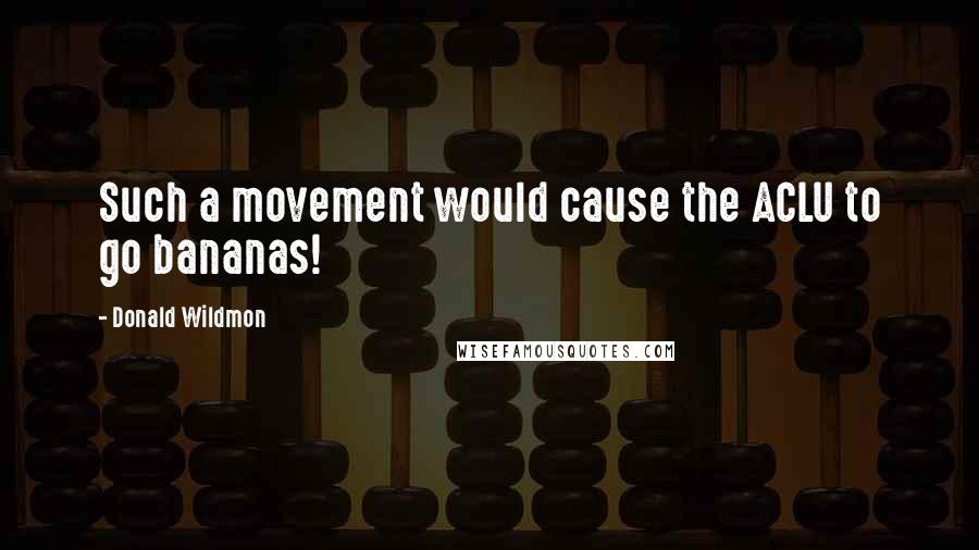 Donald Wildmon Quotes: Such a movement would cause the ACLU to go bananas!