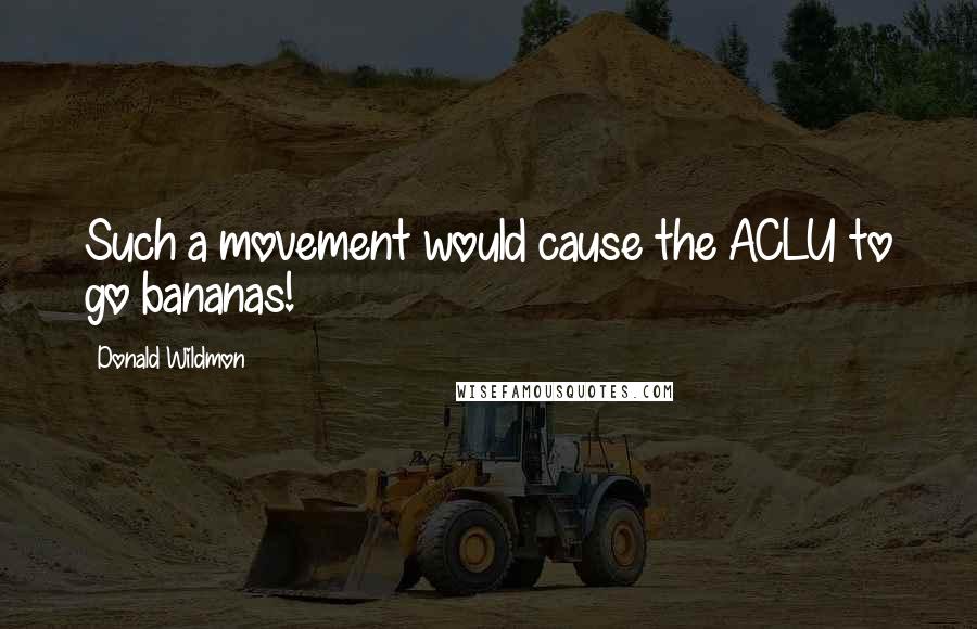 Donald Wildmon Quotes: Such a movement would cause the ACLU to go bananas!