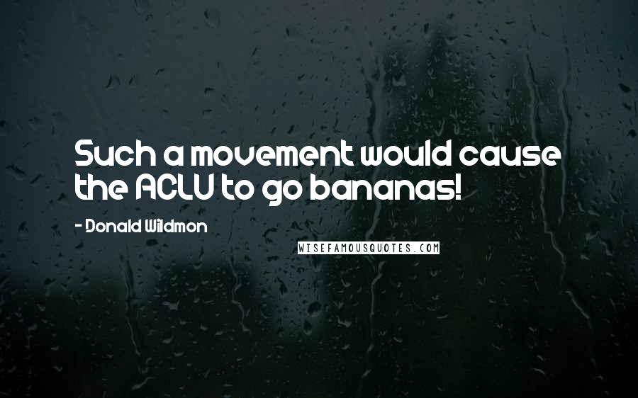 Donald Wildmon Quotes: Such a movement would cause the ACLU to go bananas!