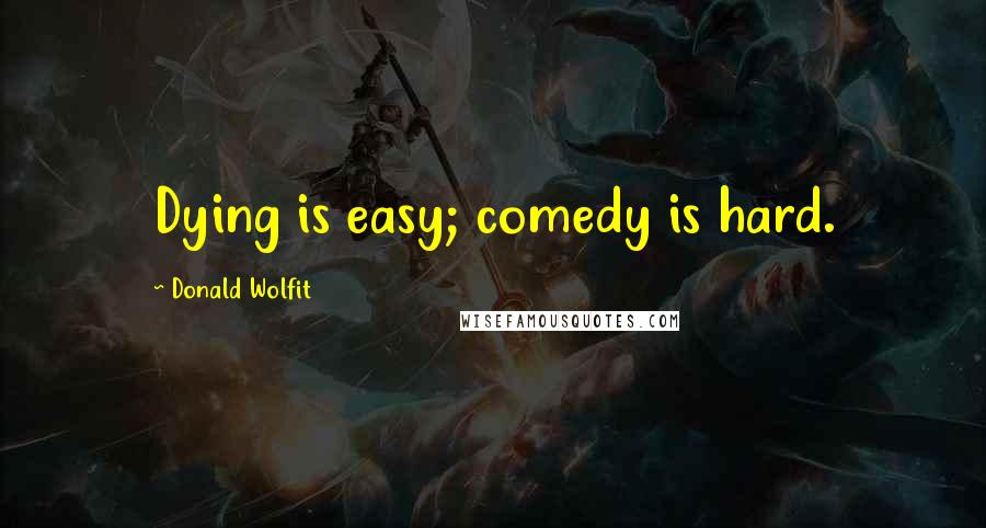 Donald Wolfit Quotes: Dying is easy; comedy is hard.