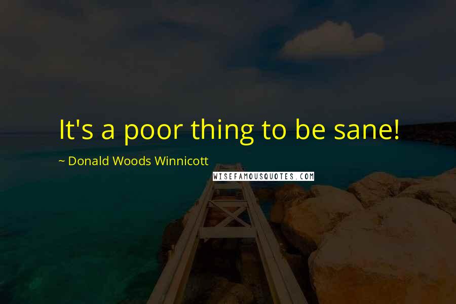 Donald Woods Winnicott Quotes: It's a poor thing to be sane!