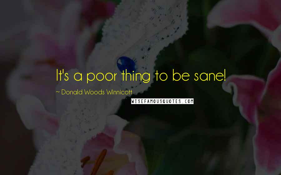 Donald Woods Winnicott Quotes: It's a poor thing to be sane!