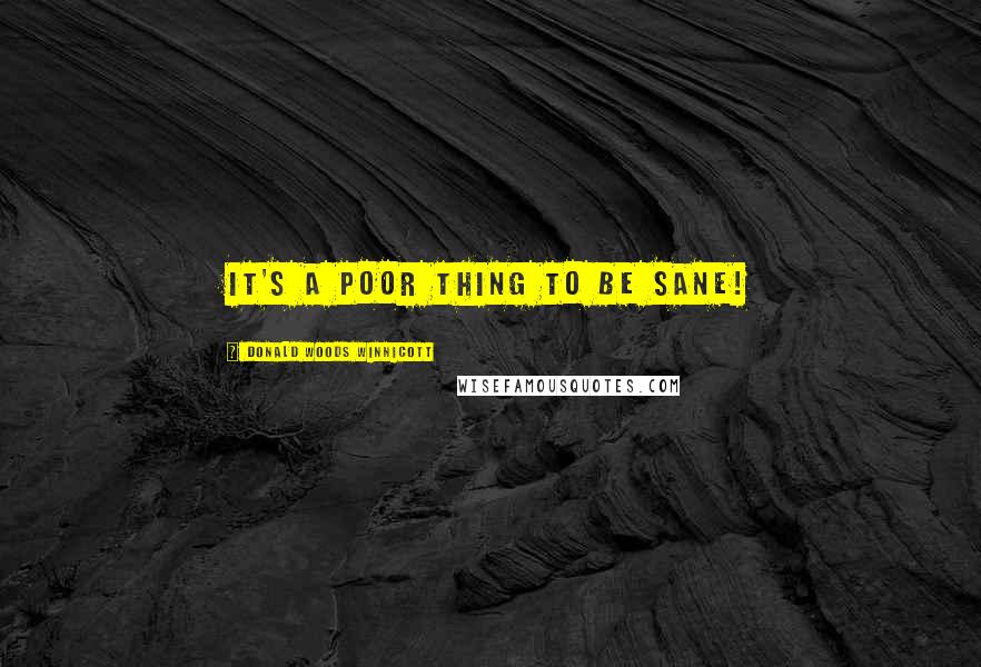 Donald Woods Winnicott Quotes: It's a poor thing to be sane!