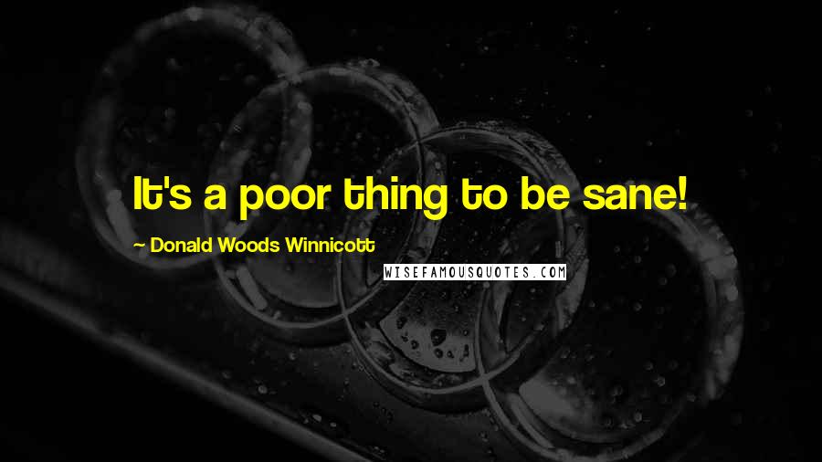 Donald Woods Winnicott Quotes: It's a poor thing to be sane!