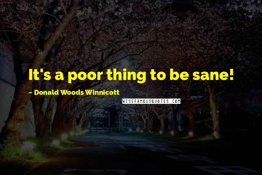 Donald Woods Winnicott Quotes: It's a poor thing to be sane!