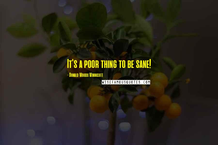 Donald Woods Winnicott Quotes: It's a poor thing to be sane!