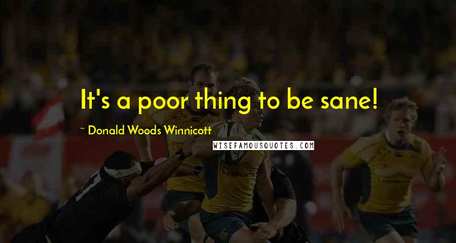 Donald Woods Winnicott Quotes: It's a poor thing to be sane!