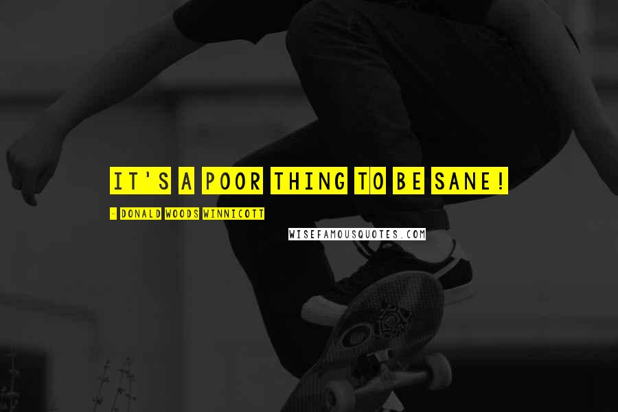 Donald Woods Winnicott Quotes: It's a poor thing to be sane!