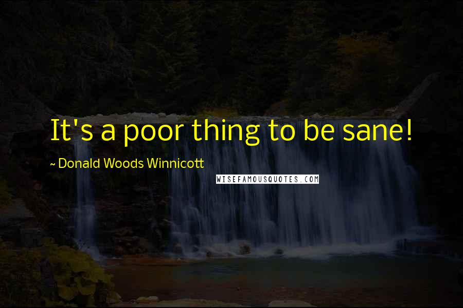Donald Woods Winnicott Quotes: It's a poor thing to be sane!