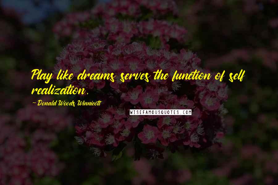 Donald Woods Winnicott Quotes: Play like dreams serves the function of self realization.