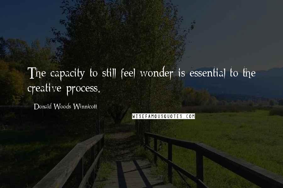 Donald Woods Winnicott Quotes: The capacity to still feel wonder is essential to the creative process.
