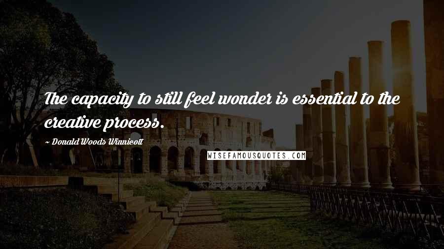 Donald Woods Winnicott Quotes: The capacity to still feel wonder is essential to the creative process.