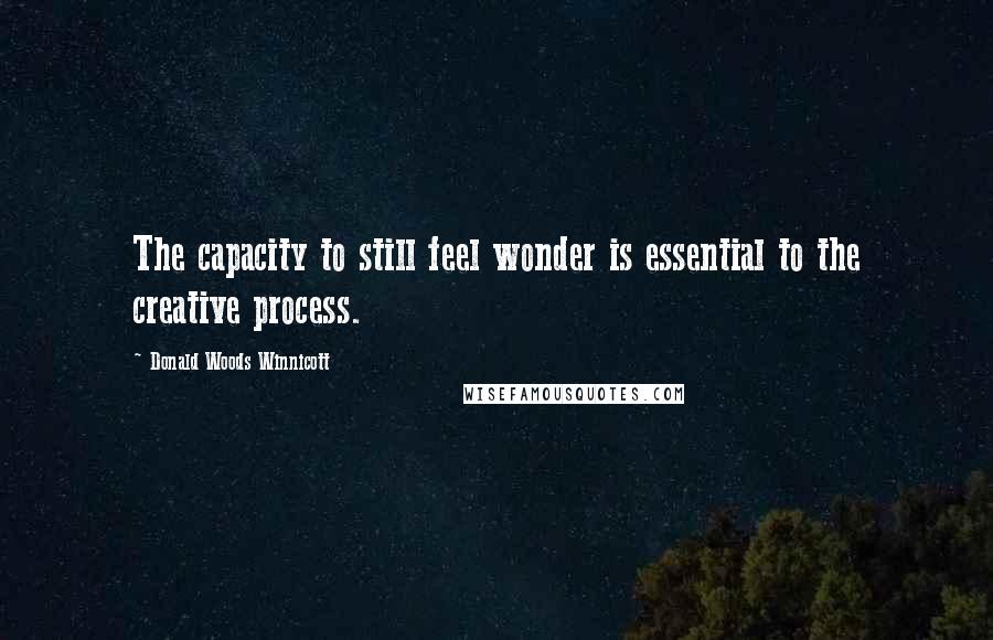 Donald Woods Winnicott Quotes: The capacity to still feel wonder is essential to the creative process.