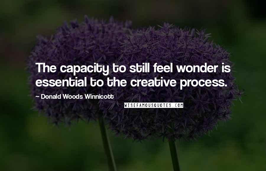 Donald Woods Winnicott Quotes: The capacity to still feel wonder is essential to the creative process.