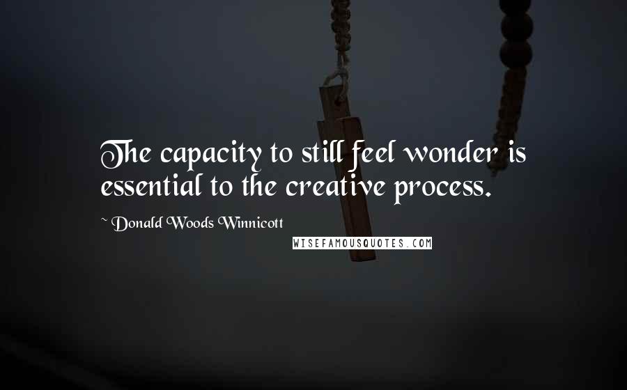 Donald Woods Winnicott Quotes: The capacity to still feel wonder is essential to the creative process.