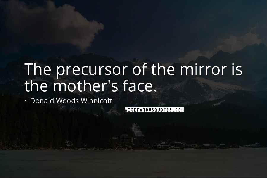 Donald Woods Winnicott Quotes: The precursor of the mirror is the mother's face.