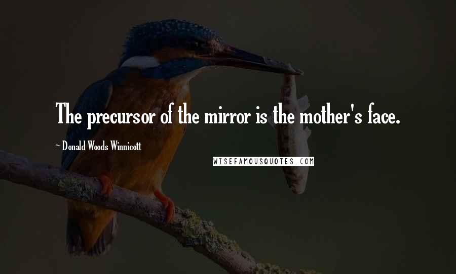 Donald Woods Winnicott Quotes: The precursor of the mirror is the mother's face.