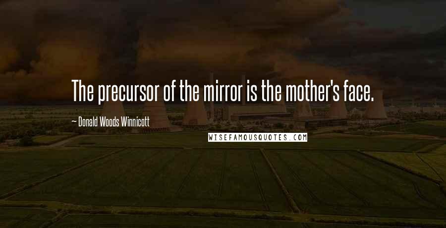 Donald Woods Winnicott Quotes: The precursor of the mirror is the mother's face.