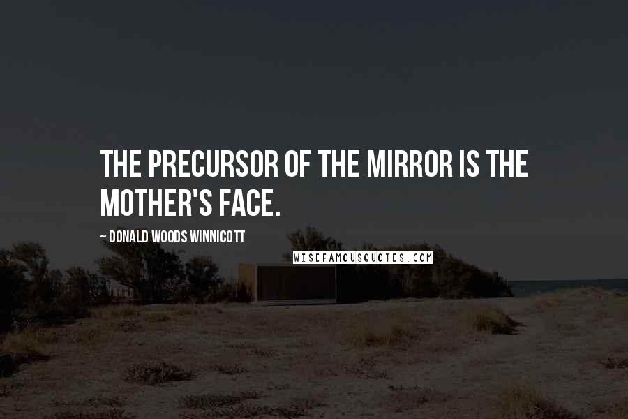 Donald Woods Winnicott Quotes: The precursor of the mirror is the mother's face.